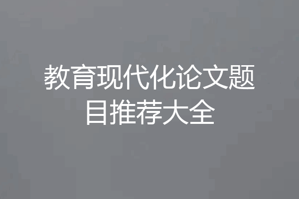 教育现代化论文题目推荐大全