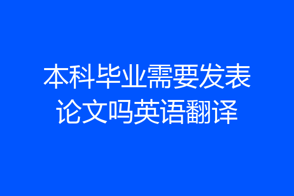 本科毕业需要发表论文吗英语翻译