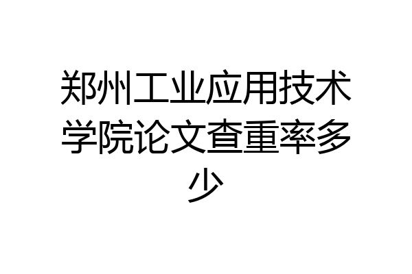 郑州工业应用技术学院论文查重率多少