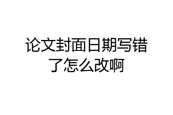论文封面日期写错了怎么改啊