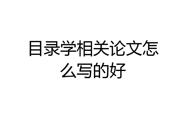 目录学相关论文怎么写的好