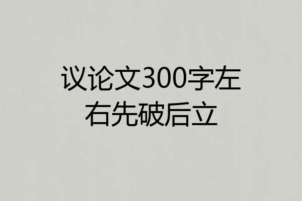 议论文300字左右先破后立