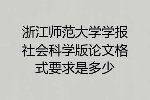 浙江师范大学学报社会科学版论文格式要求是多少