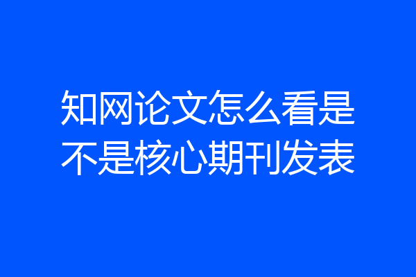 知网论文怎么看是不是核心期刊发表