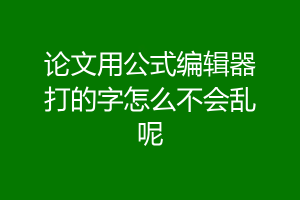 论文用公式编辑器打的字怎么不会乱呢