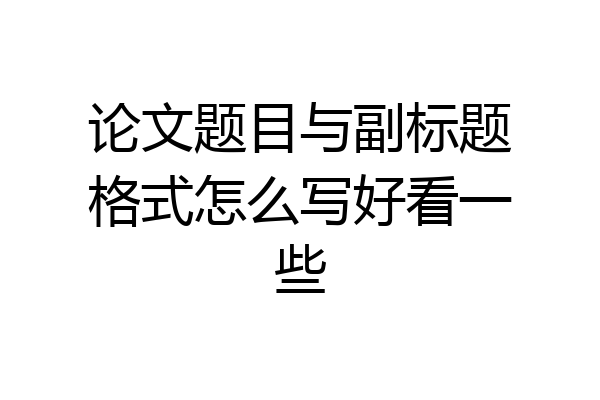 论文题目与副标题格式怎么写好看一些