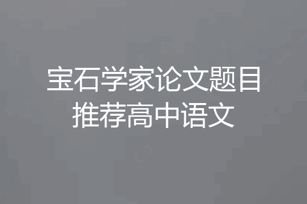 宝石学家论文题目推荐高中语文