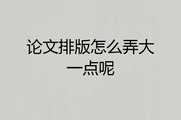 论文排版怎么弄大一点呢