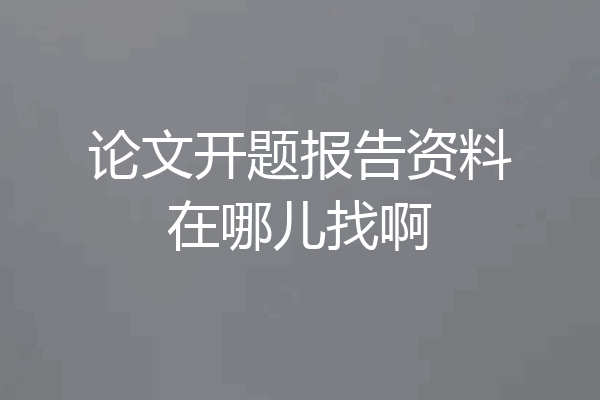 论文开题报告资料在哪儿找啊