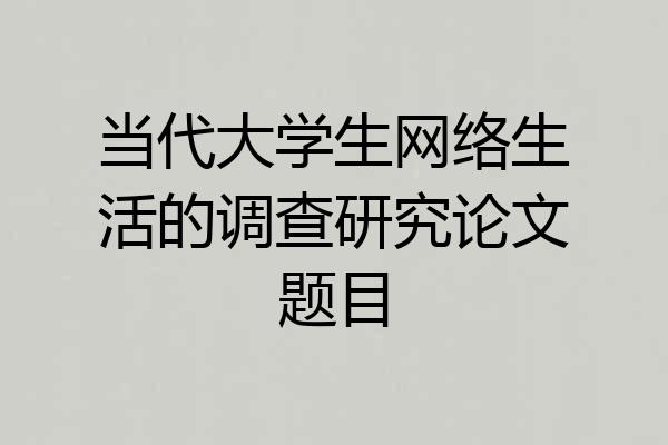 当代大学生网络生活的调查研究论文题目
