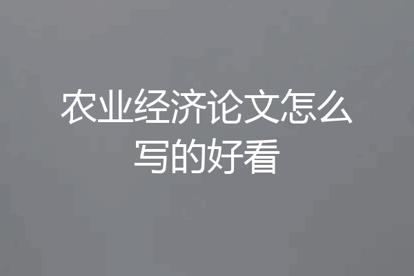 农业经济论文怎么写的好看