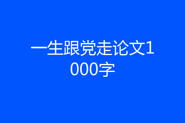 一生跟党走论文1000字