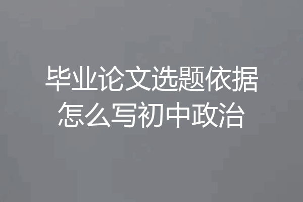 毕业论文选题依据怎么写初中政治