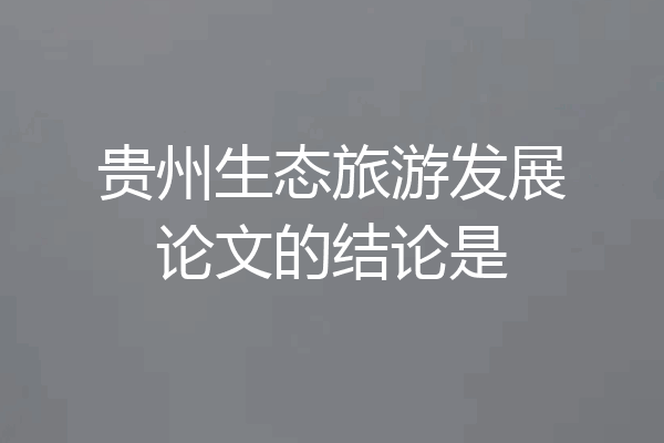 贵州生态旅游发展论文的结论是