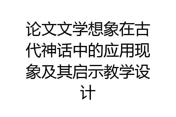 论文文学想象在古代神话中的应用现象及其启示教学设计