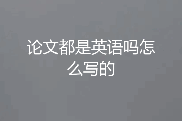 论文都是英语吗怎么写的