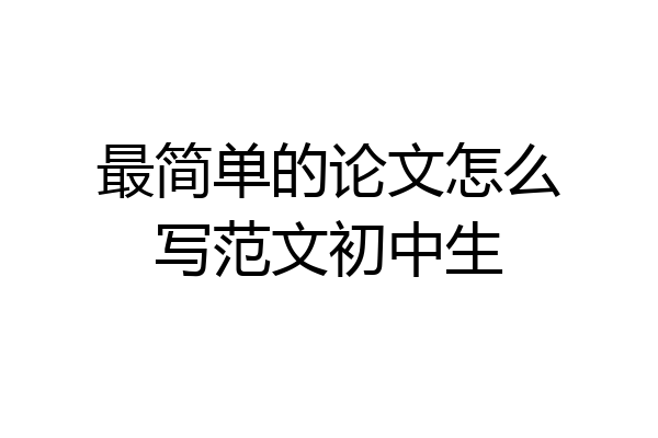 最简单的论文怎么写范文初中生