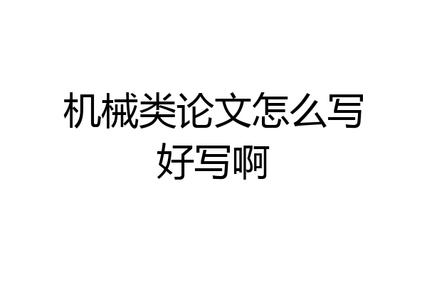 机械类论文怎么写好写啊