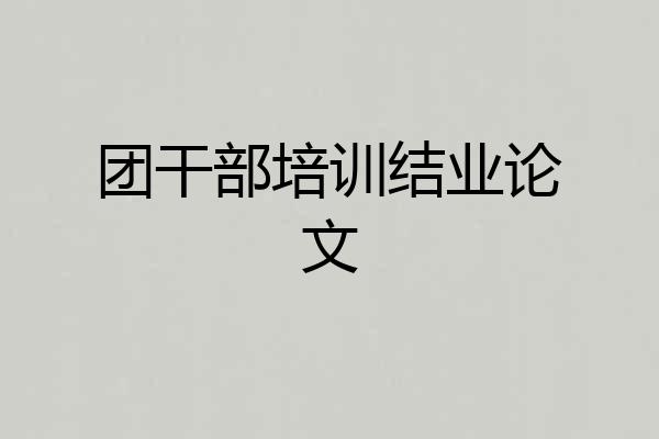 团干部培训结业论文
