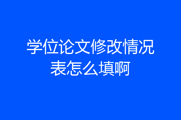 学位论文修改情况表怎么填啊