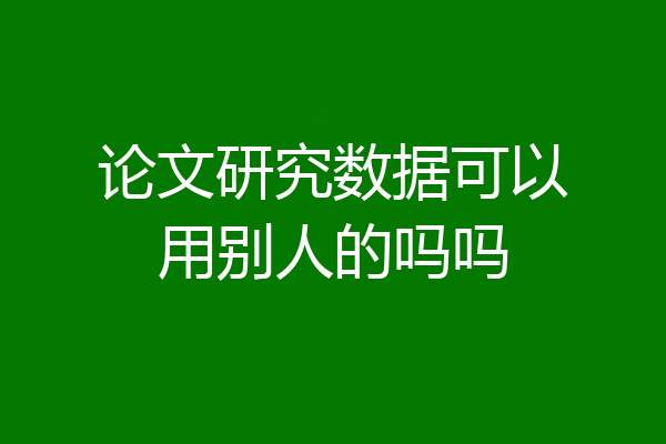 论文研究数据可以用别人的吗吗