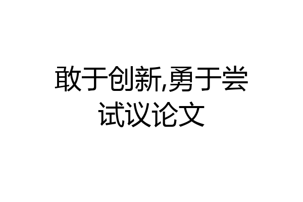 敢于创新,勇于尝试议论文