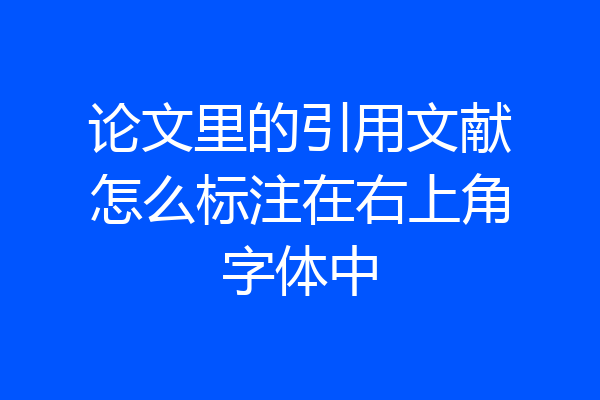 论文里的引用文献怎么标注在右上角字体中