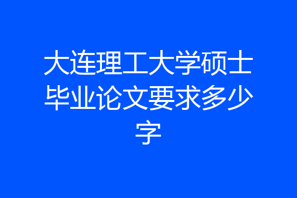 大连理工大学硕士毕业论文要求多少字