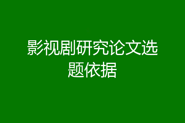 影视剧研究论文选题依据