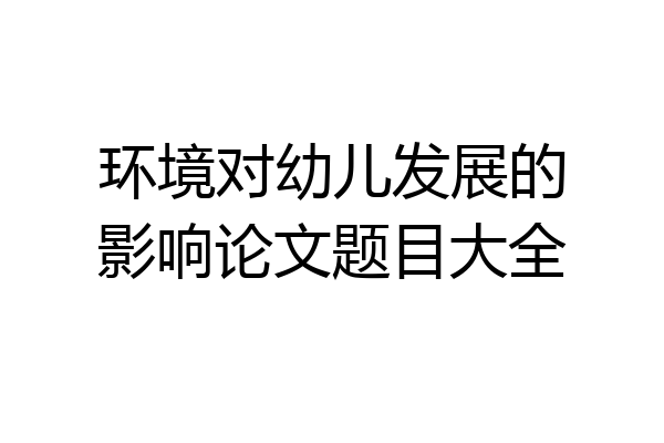 环境对幼儿发展的影响论文题目大全