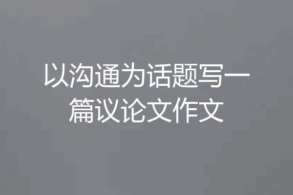 以沟通为话题写一篇议论文作文