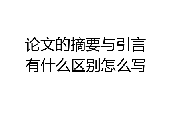 论文的摘要与引言有什么区别怎么写