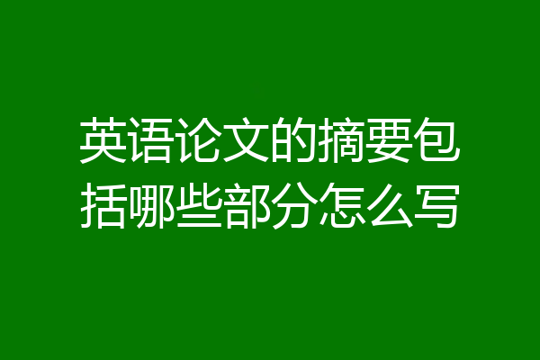 英语论文的摘要包括哪些部分怎么写