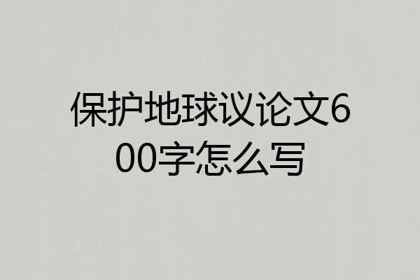 保护地球议论文600字怎么写