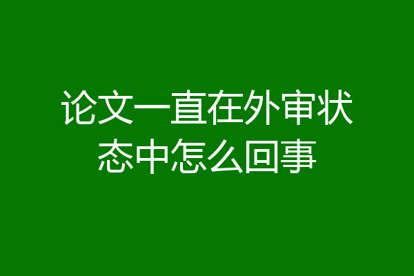 论文一直在外审状态中怎么回事