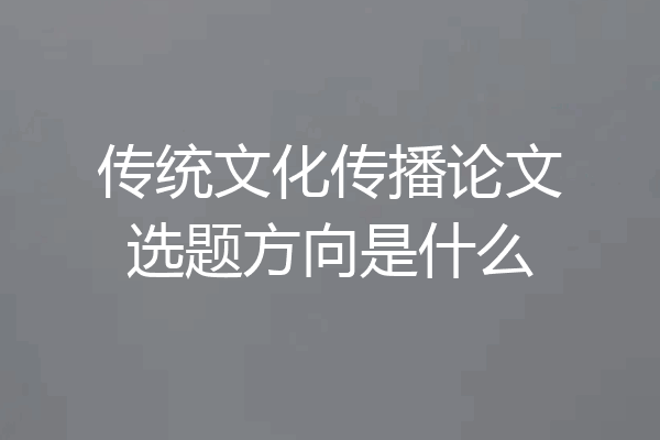 传统文化传播论文选题方向是什么