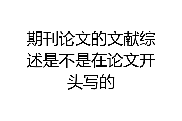 期刊论文的文献综述是不是在论文开头写的