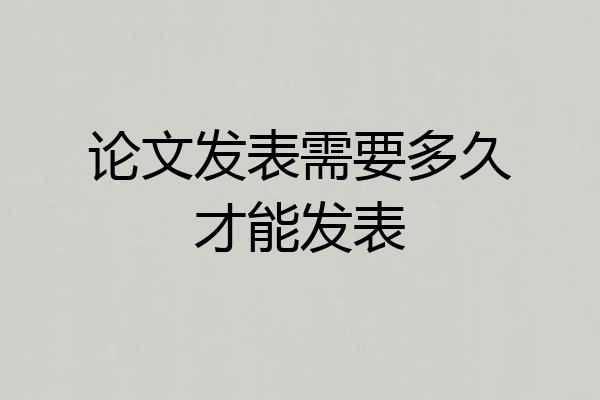 论文发表需要多久才能发表
