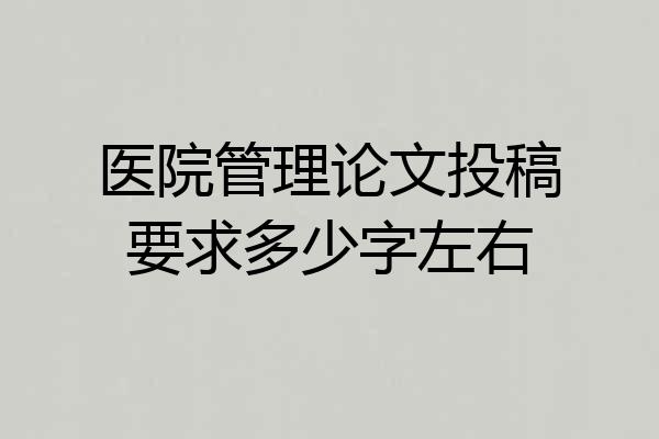 医院管理论文投稿要求多少字左右