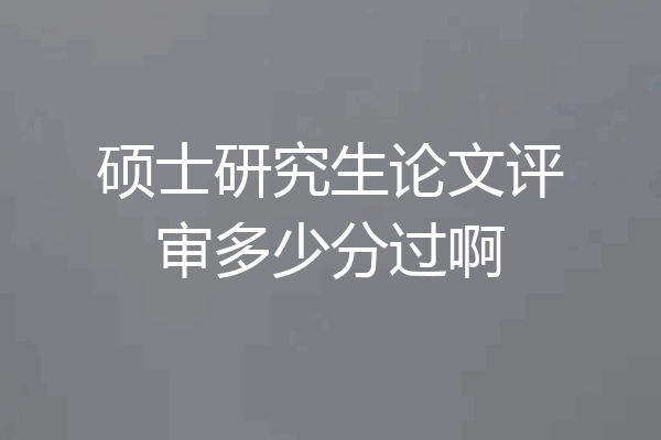 硕士研究生论文评审多少分过啊