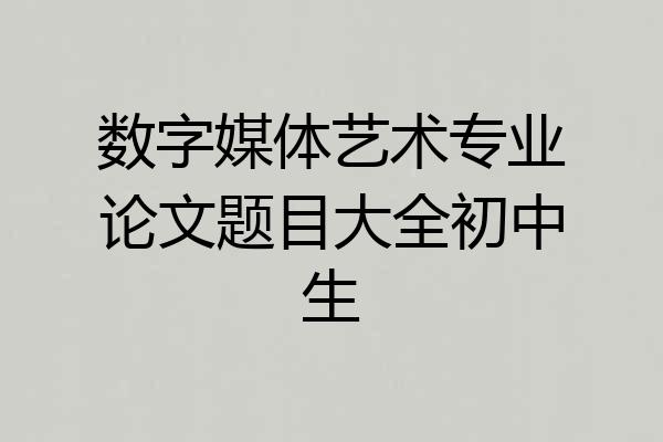 数字媒体艺术专业论文题目大全初中生