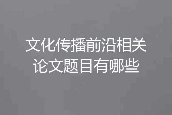 文化传播前沿相关论文题目有哪些