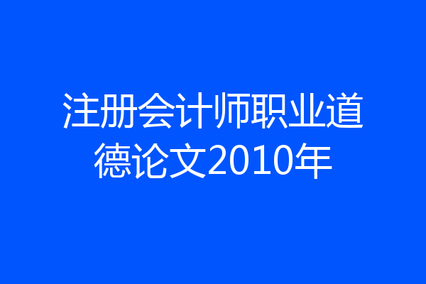 注册会计师职业道德论文2010年
