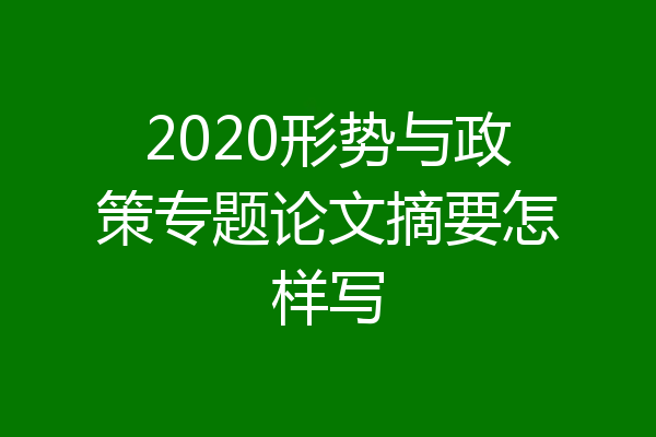2020形势与政策专题论文摘要怎样写