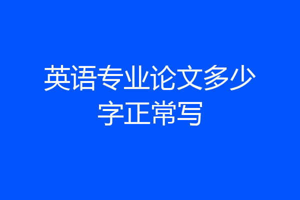 英语专业论文多少字正常写