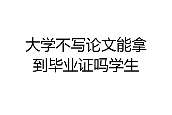 大学不写论文能拿到毕业证吗学生