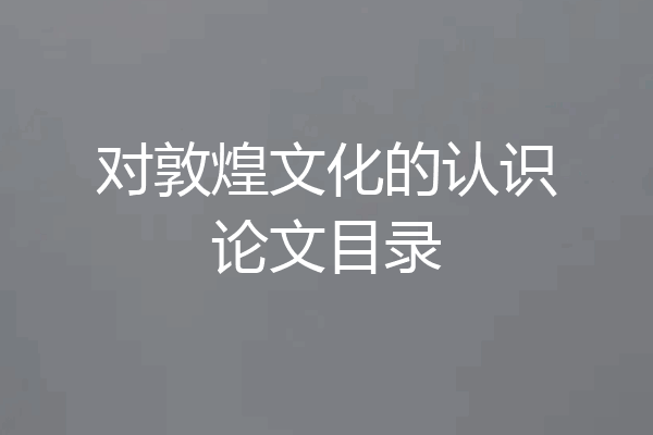 对敦煌文化的认识论文目录