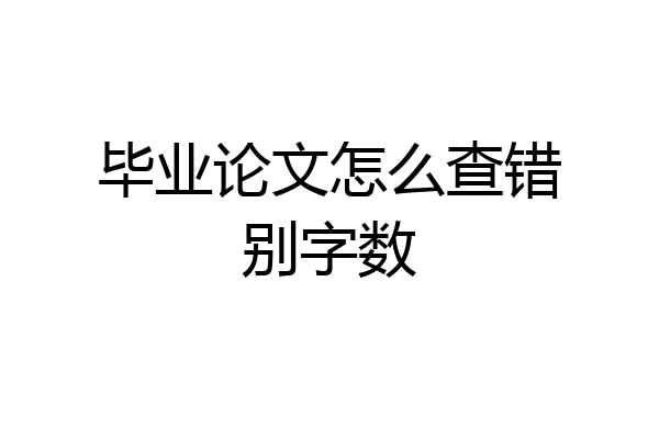 毕业论文怎么查错别字数