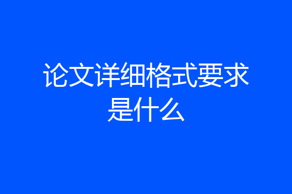 论文详细格式要求是什么