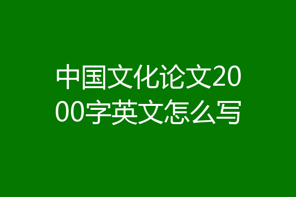 中国文化论文2000字英文怎么写